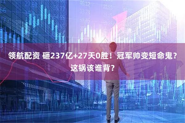 领航配资 砸237亿+27天0胜！冠军帅变短命鬼？这锅该谁背？