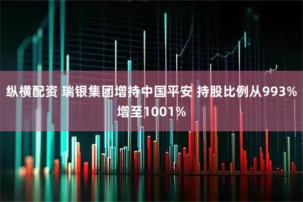 纵横配资 瑞银集团增持中国平安 持股比例从993%增至1001%