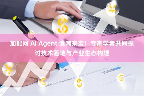 加配网 AI Agent 浪潮来袭！专家学者共同探讨技术落地与产业生态构建