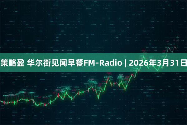 策略盈 华尔街见闻早餐FM-Radio | 2026年3月31日
